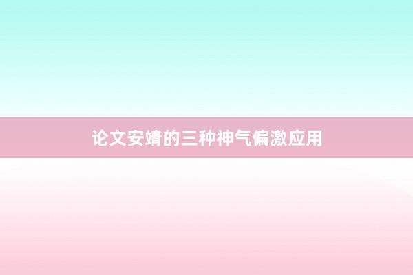 论文安靖的三种神气偏激应用