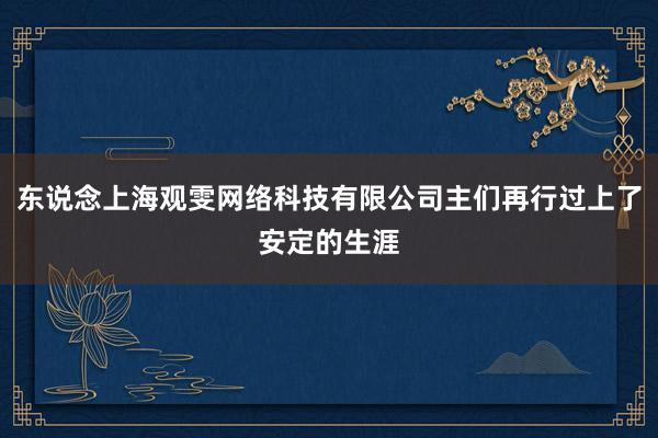 东说念上海观雯网络科技有限公司主们再行过上了安定的生涯
