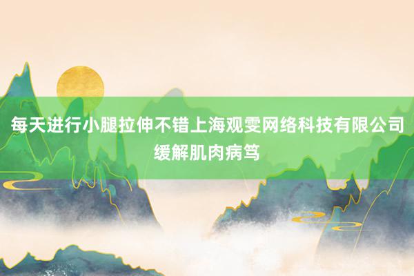 每天进行小腿拉伸不错上海观雯网络科技有限公司缓解肌肉病笃
