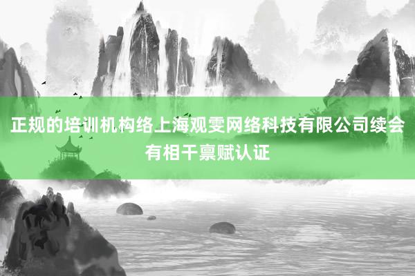 正规的培训机构络上海观雯网络科技有限公司续会有相干禀赋认证