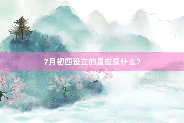 7月初四设立的星座是什么？