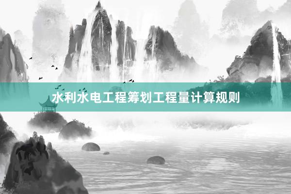 水利水电工程筹划工程量计算规则