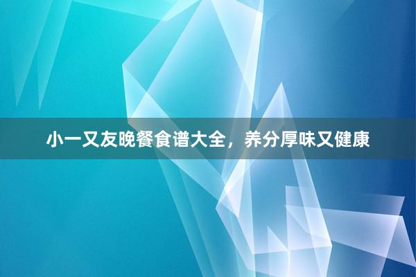 小一又友晚餐食谱大全，养分厚味又健康