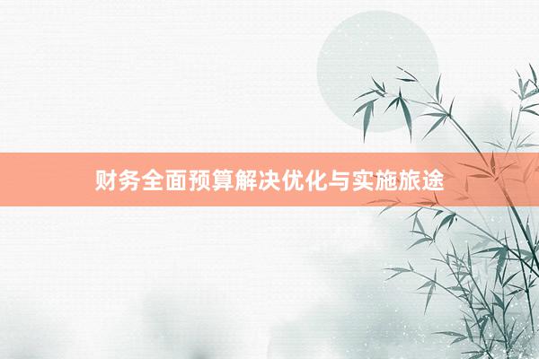 财务全面预算解决优化与实施旅途