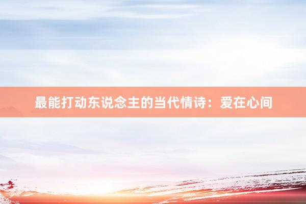 最能打动东说念主的当代情诗：爱在心间